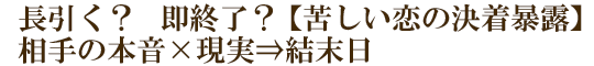 長引く？　即終了？【苦しい恋の決着暴露】相手の本音×現実⇒結末日