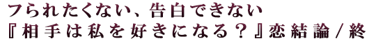 フられたくない、告白できない『相手は私を好きになる？』恋結論/終