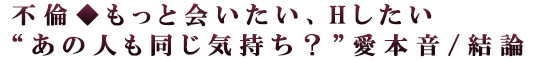 不倫◆もっと会いたい、Hしたい“あの人も同じ気持ち？”愛本音/結論