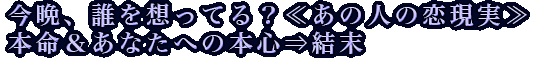 今晩、誰を想ってる？≪あの人の恋現実≫本命＆あなたへの本心⇒結末