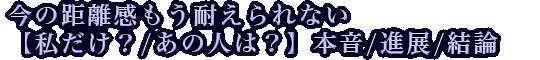 今の距離感もう耐えられない【私だけ？/あの人は？】本音/進展/結論