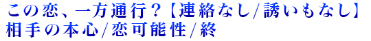 この恋、一方通行？【連絡なし/誘いもなし】相手の本心/恋可能性/終