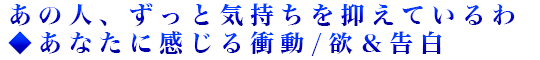 あの人、ずっと気持ちを抑えているわ◆あなたに感じる衝動/欲＆告白