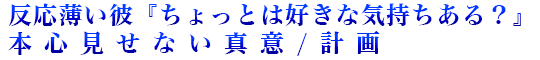 反応薄い彼『ちょっとは好きな気持ちある？』本心見せない真意/計画