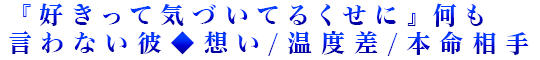 『好きって気づいてるくせに』何も言わない彼◆想い/温度差/本命相手