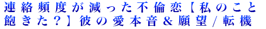 連絡頻度が減った不倫恋【私のこと飽きた？】彼の愛本音＆願望/転機