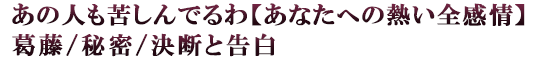 あの人も苦しんでるわ【あなたへの熱い全感情】葛藤/秘密/決断と告白